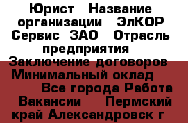 Юрист › Название организации ­ ЭлКОР Сервис, ЗАО › Отрасль предприятия ­ Заключение договоров › Минимальный оклад ­ 35 000 - Все города Работа » Вакансии   . Пермский край,Александровск г.